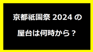 京都祇園祭2024の屋台は何時から？