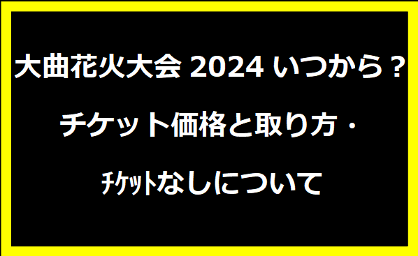 大曲花火大会2024いつから？チケット価格と取り方・ﾁｹｯﾄなしについて