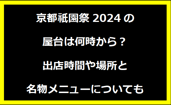 京都祇園祭2024の屋台は何時から？出店時間や場所と名物メニューについても