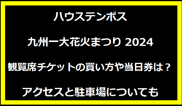 ハウステンボス九州一大花火まつり2024観覧席チケットの買い方や当日券は？/アクセスと駐車場についても