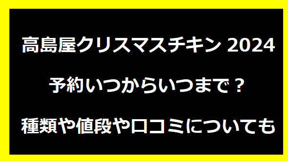 高島屋クリスマスチキン2024の予約いつからいつまで？種類や値段や口コミについても