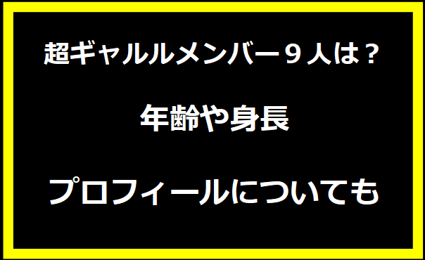 超ギャルルメンバー９人は？年齢や身長・プロフィールについても