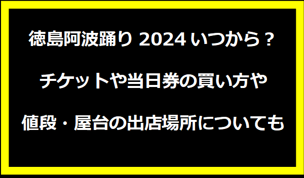 徳島阿波踊り2024いつから？チケットや当日券の買い方や値段・屋台の出店場所についても