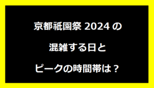 京都祇園祭2024の混雑する日とピークの時間帯は？