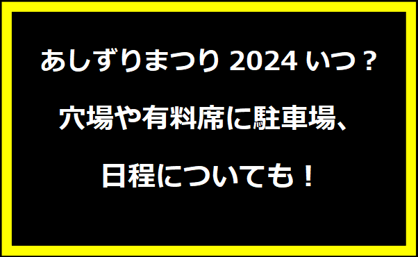 あしずりまつり2024のいつ？穴場や有料席に駐車場、日程についても！