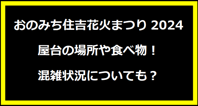 おのみち住吉花火まつり2024屋台の場所や食べ物！混雑状況についても？
