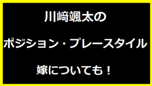 川﨑颯太のポジション・プレースタイル・嫁についても！