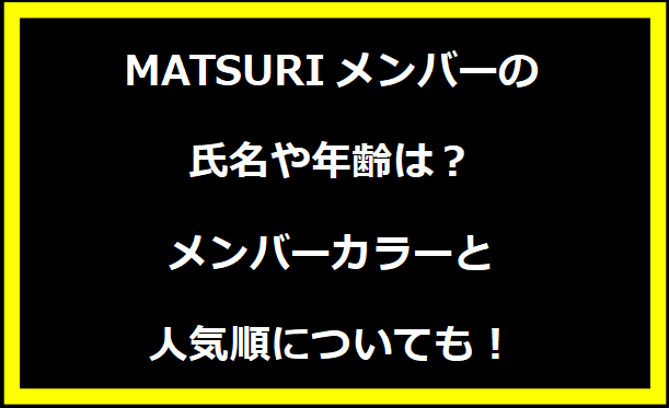 MATSURIメンバーの氏名や年齢は？メンバーカラーと人気順についても！