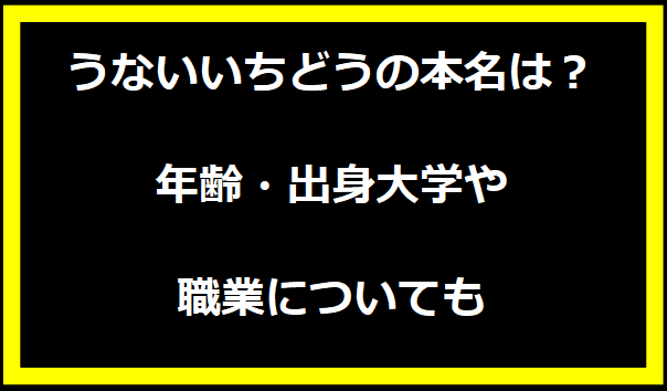 うないいちどうの本名は？年齢・出身大学や職業についても