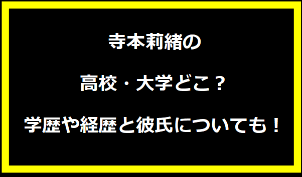 寺本莉緒の高校・大学どこ？学歴や経歴と彼氏についても！