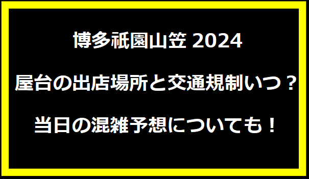 博多祇園山笠2024・屋台の出店場所と交通規制いつ？当日の混雑予想についても！