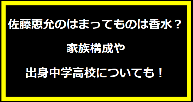 佐藤恵允のはまってものは香水？家族構成や出身中学高校についても！