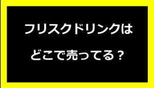 フリスクドリンクはどこで売ってる？