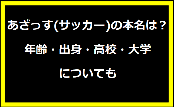 あざっす(サッカー)の本名は？年齢・出身・高校・大学についても