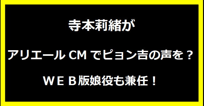 寺本莉緒がアリエールCMでピョン吉の声を？ＷＥＢ版娘役も兼任！