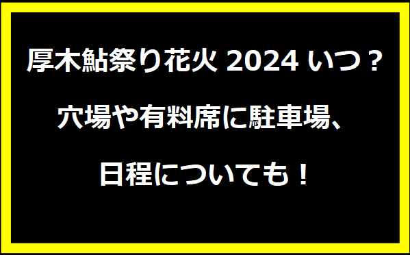 厚木鮎祭り花火2024いつ？穴場や有料席に駐車場、日程についても！