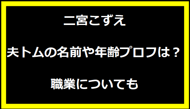 二宮こずえ夫トムの名前や年齢プロフは？職業についても