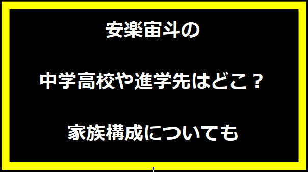 安楽宙斗の中学高校や進学先はどこ？家族構成についても