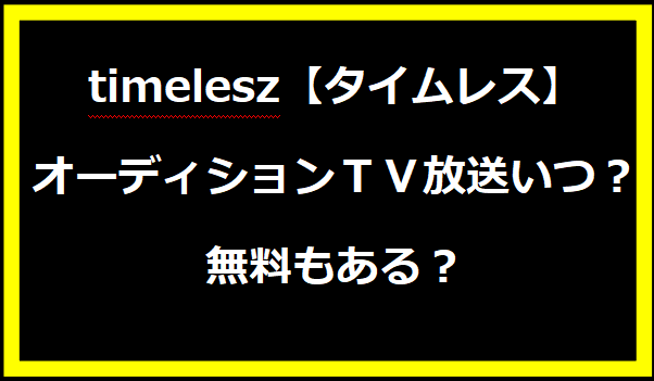 timelesz【タイムレス】オーディションＴＶ放送いつ？無料もある？