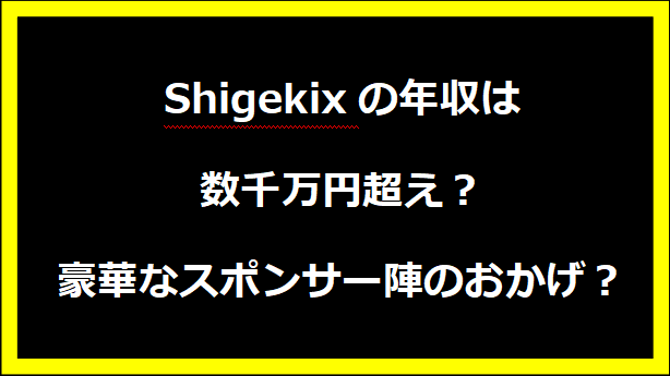 Shigekixの年収は数千万円超え？豪華なスポンサー陣のおかげ？