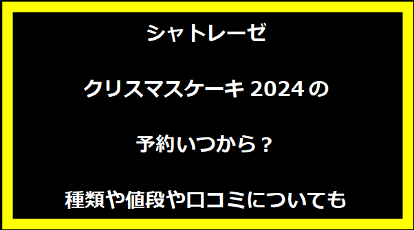 シャトレーゼクリスマスケーキ2024の予約いつから？種類や値段や口コミについても