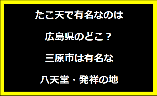 たこ天で有名なのは広島県のどこ？三原市は有名な八天堂・発祥の地