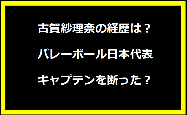 古賀紗理奈の経歴は？バレーボール日本代表キャプテンを断った？