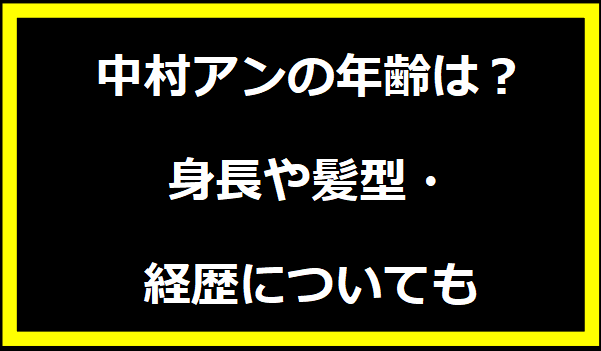 中村アンの年齢は？身長や髪型・経歴についても