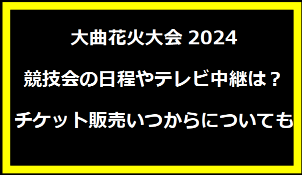 大曲花火大会2024競技会の日程やテレビ中継は？チケット販売いつからについても