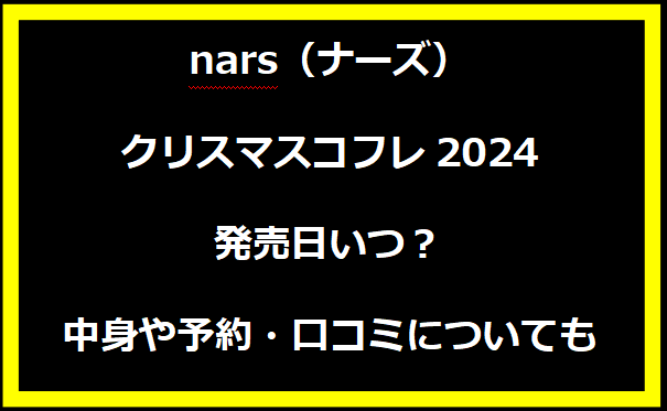 nars（ナーズ）クリスマスコフレ2024発売日いつ？中身や予約・口コミについても