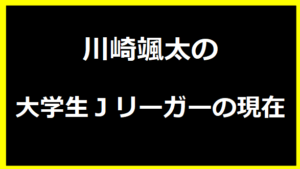 川崎颯太の大学生Jリーガーの現在