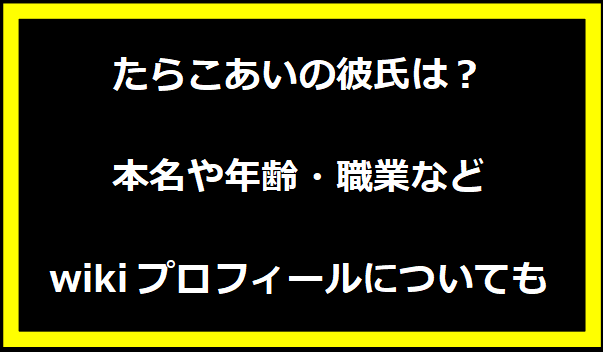 たらこあいの彼氏は？本名や年齢・職業などwikiプロフィールについても