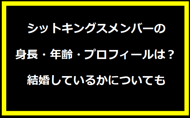 シットキングスメンバーの身長・年齢・プロフィールは？結婚しているかについても