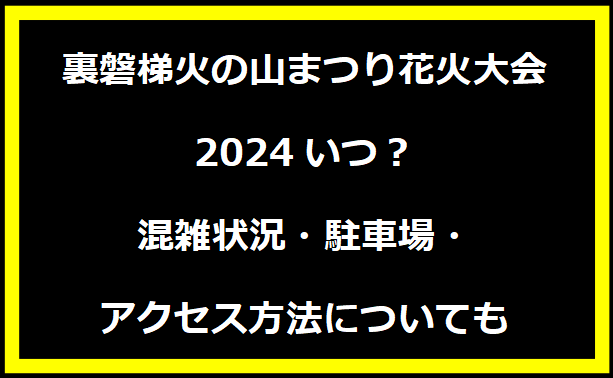 裏磐梯火の山まつり花火大会2024いつ？混雑状況・駐車場・アクセス方法についても