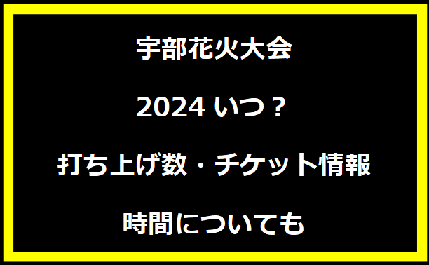 宇部花火大会2024いつ？打ち上げ数・チケット情報・時間についても