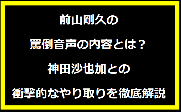 前山剛久の罵倒音声の内容とは？神田沙也加との衝撃的なやり取りを徹底解説