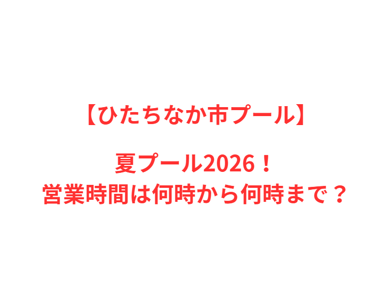 【ひたちなか市プール】夏プール2026！営業時間は何時から何時まで？