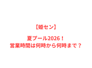 【姫セン】夏プール2026！何時から何時まで？
