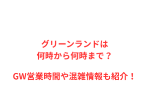 グリーンランドは何時から何時まで？GWの混雑や駐車場を解説！
