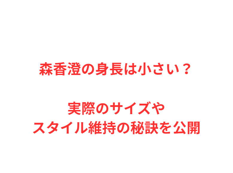 森香澄の身長は小さい？実際のサイズやスタイル維持の秘訣を公開