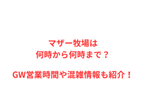 マザー牧場は何時から何時まで？GWの混雑や駐車場を解説！