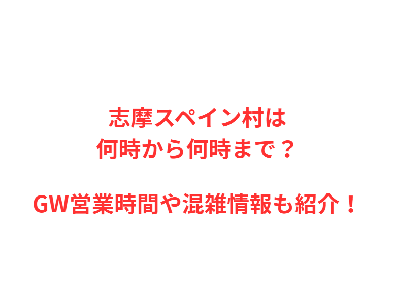 志摩スペイン村は何時から何時まで？GWの混雑や駐車場を解説！