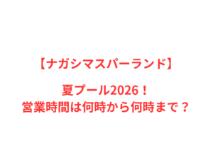 【ナガシマスパーランド】夏プール2026！何時から何時まで？