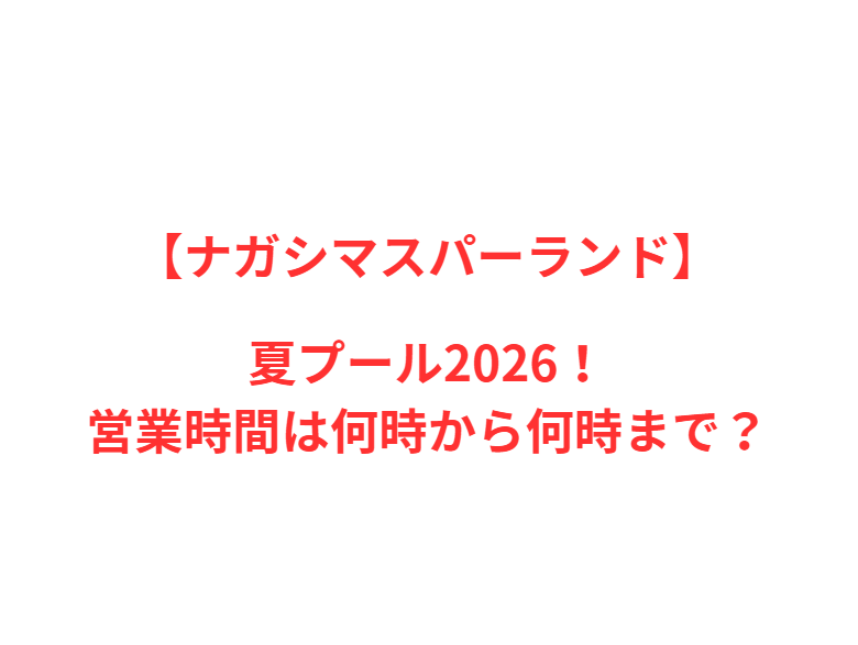 【ナガシマスパーランド】夏プール2026！何時から何時まで？