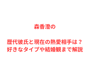 森香澄の歴代彼氏と現在の熱愛相手は？好きなタイプや結婚観まで解説