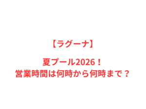 【ラグーナ】夏プール2026！営業時間は、何時から何時まで？