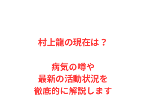 村上龍の現在は？病気の噂や最新の活動状況を徹底的に解説します