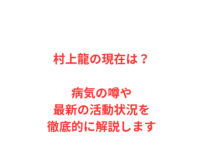 村上龍の現在は？病気の噂や最新の活動状況を徹底的に解説します