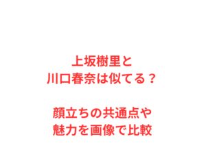 上坂樹里と川口春奈は似てる？顔立ちの共通点や魅力を画像で比較