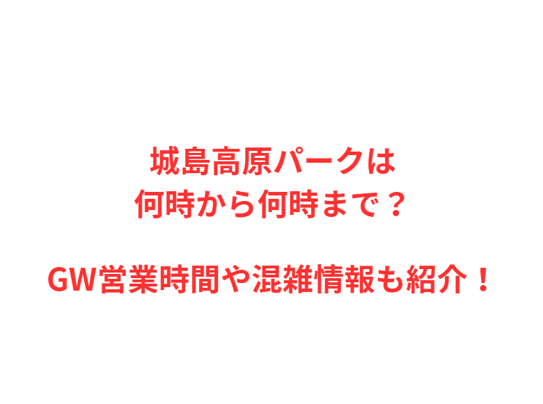 城島高原パークは何時から？GWの混雑予想や駐車場情報を紹介！